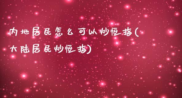 内地居民怎么可以炒恒指(居民炒恒指)_https://www.yunyouns.com_期货行情_第1张