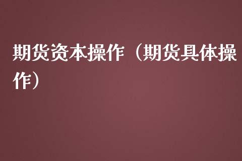 期货资本操作（期货具体操作）_https://www.yunyouns.com_期货行情_第1张