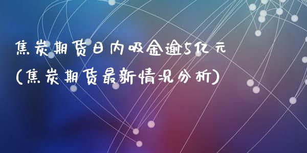 焦炭期货日内吸金逾5亿元(焦炭期货最新情况分析)_https://www.yunyouns.com_恒生指数_第1张