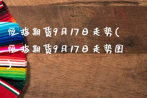 恒指期货9月17日走势(恒指期货9月17日走势图)_https://www.yunyouns.com_期货直播_第1张