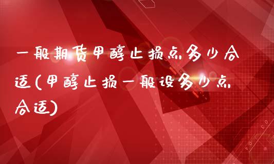 一般期货甲醇止损点多少合适(甲醇止损一般设多少点合适)_https://www.yunyouns.com_期货直播_第1张