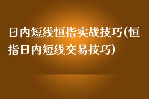 日内短线恒指实战技巧(恒指日内短线交易技巧)_https://www.yunyouns.com_期货直播_第1张