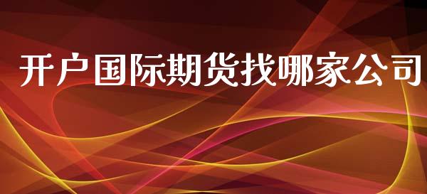 开户国际期货找哪家公司_https://www.yunyouns.com_期货行情_第1张