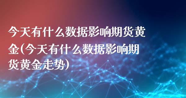 今天有什么数据影响期货黄金(今天有什么数据影响期货黄金走势)_https://www.yunyouns.com_恒生指数_第1张