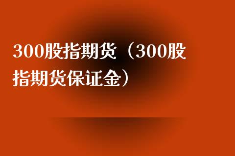 300股指期货（300股指期货保证金）_https://www.yunyouns.com_期货行情_第1张