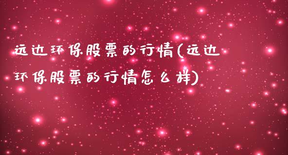 远达环保股票的行情(远达环保股票的行情怎么样)_https://www.yunyouns.com_恒生指数_第1张