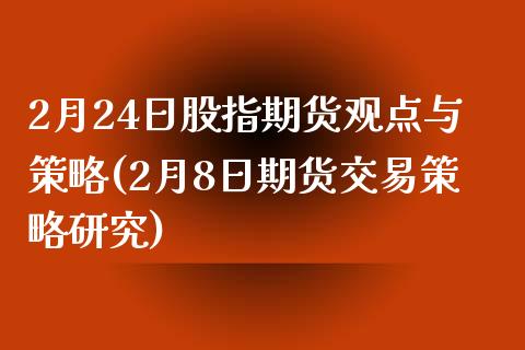 2月24日股指期货观点与策略(2月8日期货交易策略研究)_https://www.yunyouns.com_股指期货_第1张