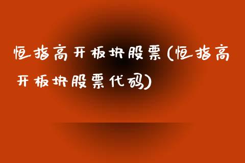 恒指高开板块股票(恒指高开板块股票代码)_https://www.yunyouns.com_期货行情_第1张