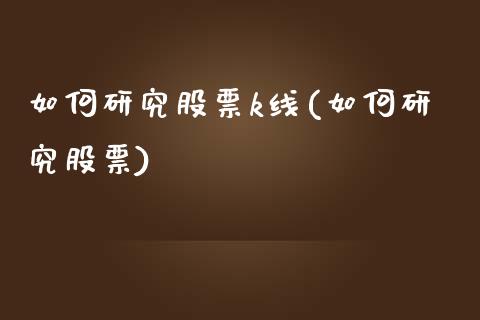 如何研究股票k线(如何研究股票)_https://www.yunyouns.com_恒生指数_第1张