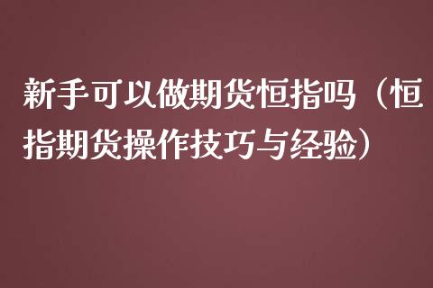 新手可以做期货恒指吗（恒指期货操作技巧与经验）_https://www.yunyouns.com_期货行情_第1张