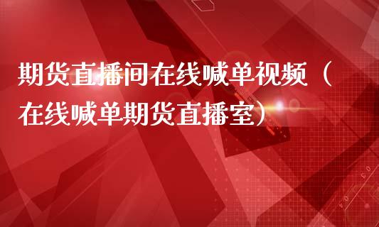 期货直播间在线喊单视频（在线喊单期货直播室）_https://www.yunyouns.com_期货直播_第1张