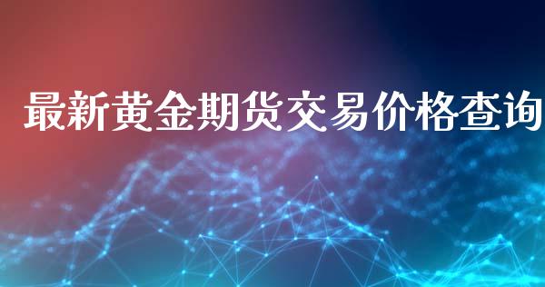 最新黄金期货交易价格查询_https://www.yunyouns.com_期货行情_第1张