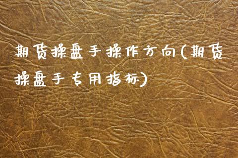 期货操盘手操作方向(期货操盘手专用指标)_https://www.yunyouns.com_期货直播_第1张