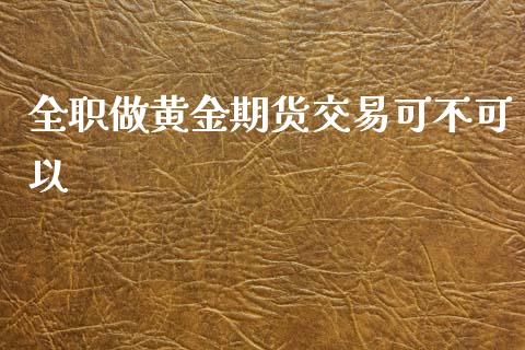 做黄金期货交易可不可以_https://www.yunyouns.com_恒生指数_第1张