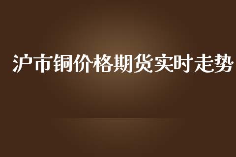 沪市铜价格期货实时走势_https://www.yunyouns.com_期货行情_第1张