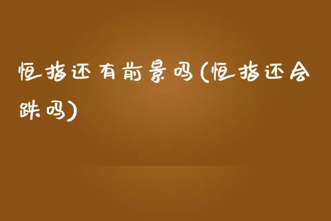 恒指还有前景吗(恒指还会跌吗)_https://www.yunyouns.com_期货行情_第1张