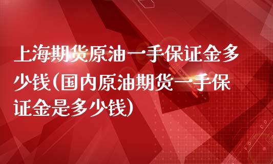 上海期货原油一手保证金多少钱(国内原油期货一手保证金是多少钱)_https://www.yunyouns.com_期货行情_第1张