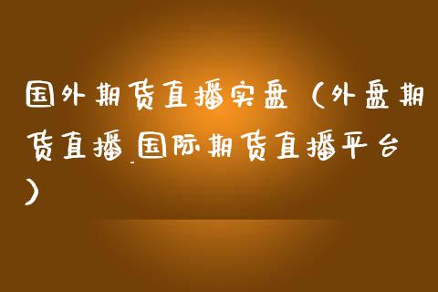 国外期货直播实盘（外盘期货直播_国际期货直播平台）_https://www.yunyouns.com_股指期货_第1张