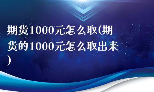 期货1000元怎么取(期货的1000元怎么取出来)_https://www.yunyouns.com_期货直播_第1张