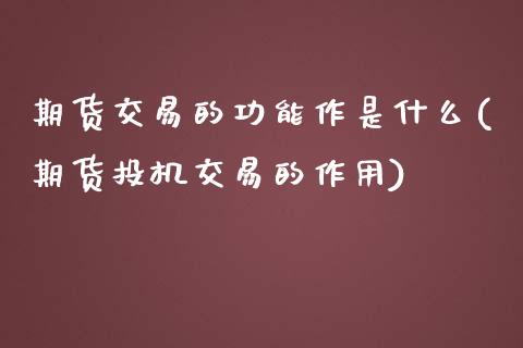 期货交易的功能作是什么(期货投机交易的作用)_https://www.yunyouns.com_期货直播_第1张