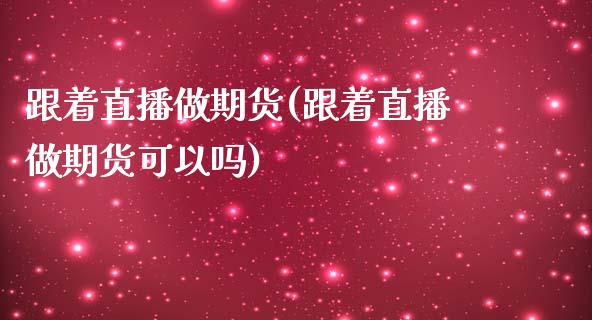 跟着直播做期货(跟着直播做期货可以吗)_https://www.yunyouns.com_恒生指数_第1张