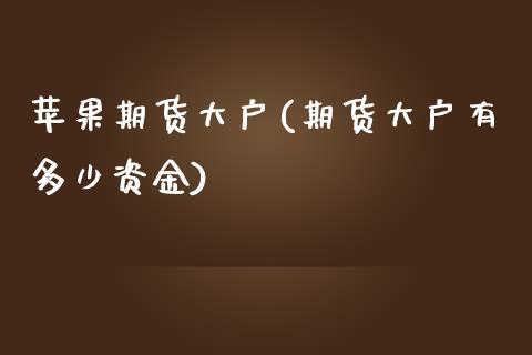 苹果期货大户(期货大户有多少资金)_https://www.yunyouns.com_期货行情_第1张