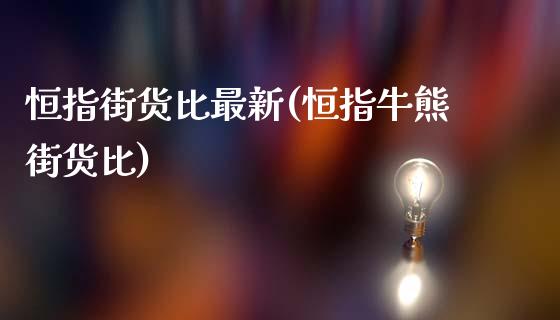 恒指街货比最新(恒指牛熊街货比)_https://www.yunyouns.com_期货直播_第1张