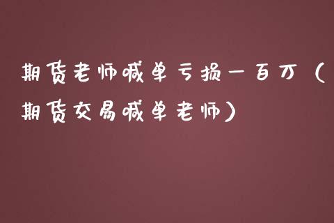 期货老师喊单亏损一百万（期货交易喊单老师）_https://www.yunyouns.com_股指期货_第1张