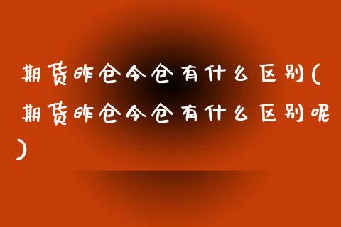 期货昨仓今仓有什么区别(期货昨仓今仓有什么区别呢)_https://www.yunyouns.com_股指期货_第1张