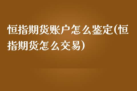 恒指期货账户怎么鉴定(恒指期货怎么交易)_https://www.yunyouns.com_股指期货_第1张