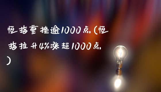 恒指重挫逾1000点(恒指拉升4%涨超1000点)_https://www.yunyouns.com_恒生指数_第1张