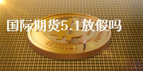 国际期货5.1放假吗_https://www.yunyouns.com_期货直播_第1张