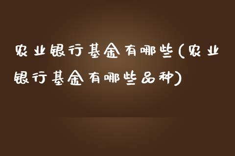 农业银行基金有哪些(农业银行基金有哪些品种)_https://www.yunyouns.com_股指期货_第1张