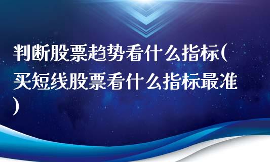 判断股票趋势看什么指标(买短线股票看什么指标最准)_https://www.yunyouns.com_期货直播_第1张