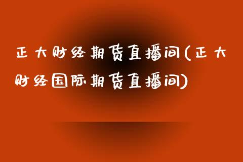 正大财经期货直播间(正大财经国际期货直播间)_https://www.yunyouns.com_期货直播_第1张