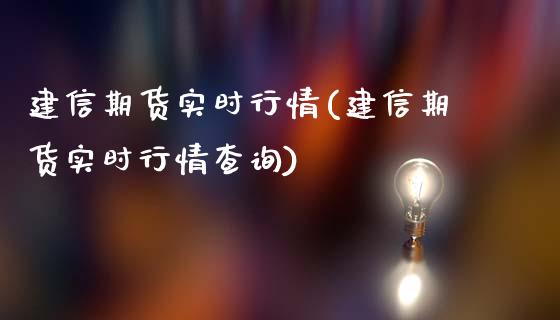 建信期货实时行情(建信期货实时行情查询)_https://www.yunyouns.com_期货行情_第1张