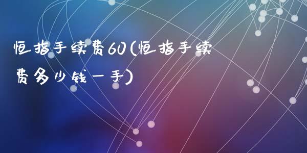 恒指手续费60(恒指手续费多少钱一手)_https://www.yunyouns.com_期货直播_第1张