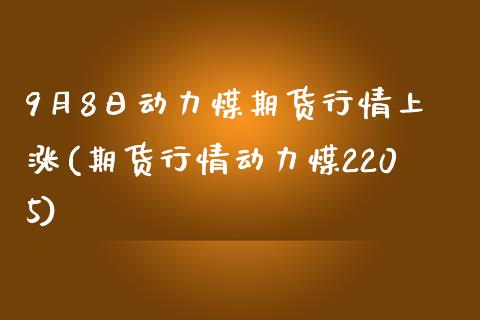 9月8日动力煤期货行情上涨(期货行情动力煤2205)_https://www.yunyouns.com_恒生指数_第1张