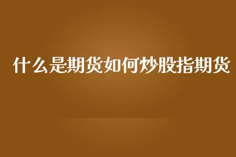 什么是期货如何炒股指期货_https://www.yunyouns.com_期货行情_第1张