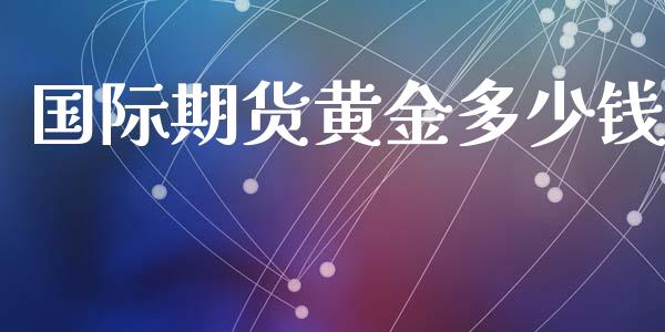 国际期货黄金多少钱_https://www.yunyouns.com_股指期货_第1张