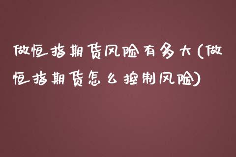 做恒指期货风险有多大(做恒指期货怎么控制风险)_https://www.yunyouns.com_期货行情_第1张