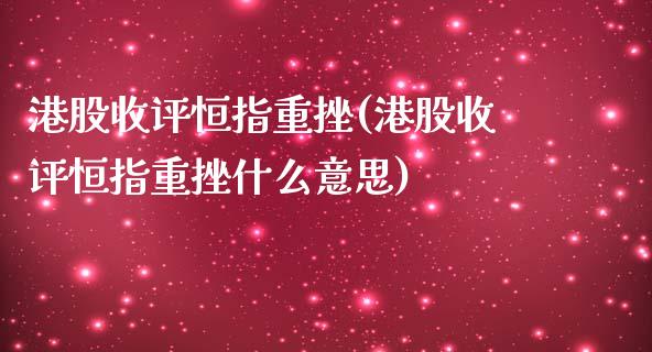 港股收评恒指重挫(港股收评恒指重挫什么意思)_https://www.yunyouns.com_期货直播_第1张