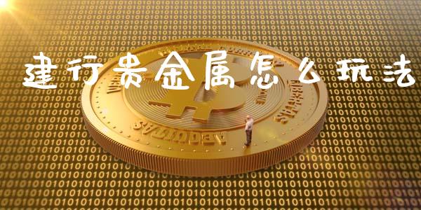 建行贵金属怎么玩法_https://www.yunyouns.com_股指期货_第1张