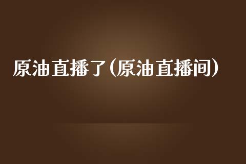 原油直播了(原油直播间)_https://www.yunyouns.com_期货直播_第1张