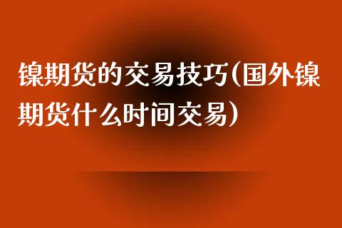 镍期货的交易技巧(国外镍期货什么时间交易)_https://www.yunyouns.com_期货直播_第1张