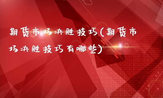 期货市场决胜技巧(期货市场决胜技巧有哪些)_https://www.yunyouns.com_期货直播_第1张