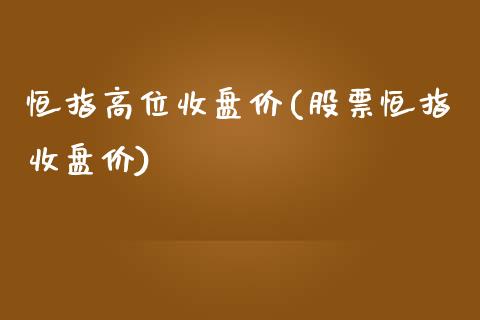 恒指高位收盘价(股票恒指收盘价)_https://www.yunyouns.com_恒生指数_第1张