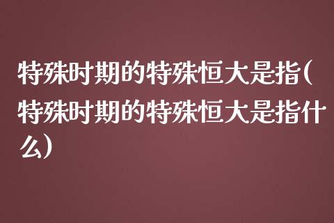 特殊时期的特殊恒大是指(特殊时期的特殊恒大是指什么)_https://www.yunyouns.com_期货直播_第1张