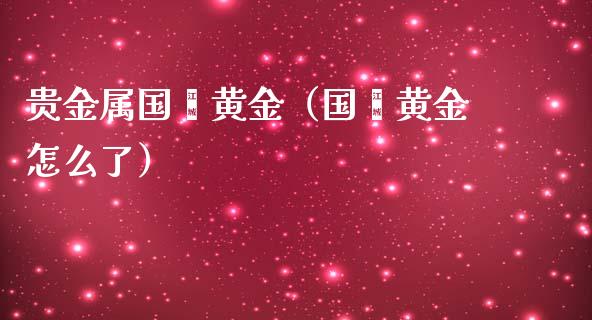 贵金属国鑫黄金（国鑫黄金怎么了）_https://www.yunyouns.com_恒生指数_第1张