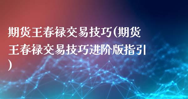 期货王春禄交易技巧(期货王春禄交易技巧进阶版指引)_https://www.yunyouns.com_期货直播_第1张